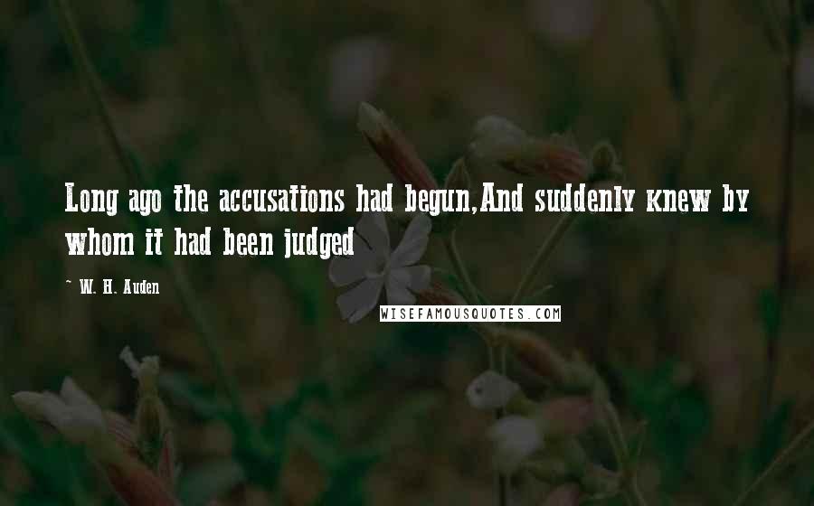 W. H. Auden Quotes: Long ago the accusations had begun,And suddenly knew by whom it had been judged