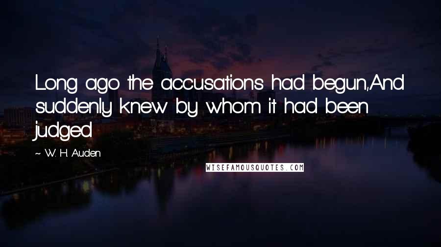 W. H. Auden Quotes: Long ago the accusations had begun,And suddenly knew by whom it had been judged