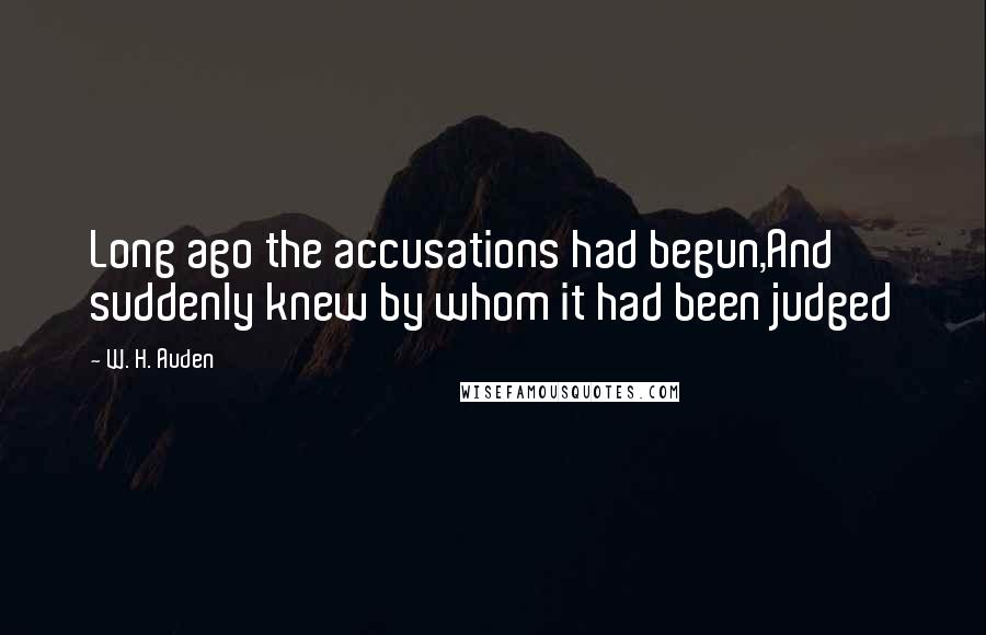 W. H. Auden Quotes: Long ago the accusations had begun,And suddenly knew by whom it had been judged