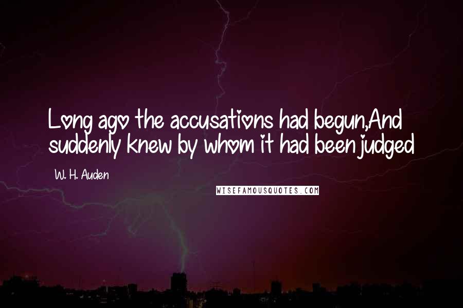 W. H. Auden Quotes: Long ago the accusations had begun,And suddenly knew by whom it had been judged