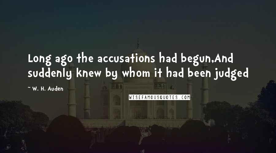 W. H. Auden Quotes: Long ago the accusations had begun,And suddenly knew by whom it had been judged