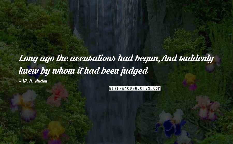 W. H. Auden Quotes: Long ago the accusations had begun,And suddenly knew by whom it had been judged