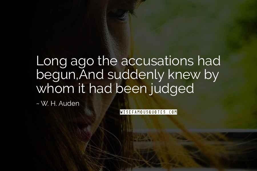 W. H. Auden Quotes: Long ago the accusations had begun,And suddenly knew by whom it had been judged