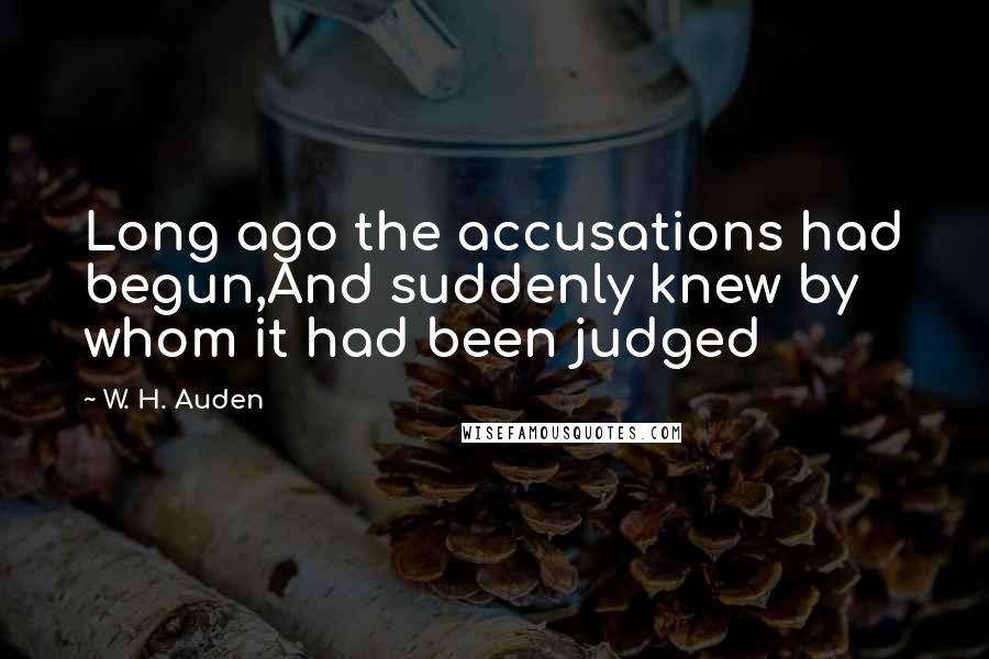 W. H. Auden Quotes: Long ago the accusations had begun,And suddenly knew by whom it had been judged