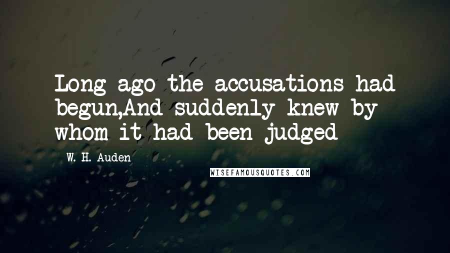 W. H. Auden Quotes: Long ago the accusations had begun,And suddenly knew by whom it had been judged