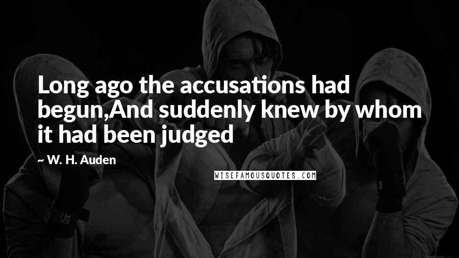 W. H. Auden Quotes: Long ago the accusations had begun,And suddenly knew by whom it had been judged