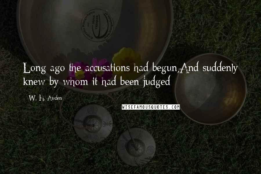 W. H. Auden Quotes: Long ago the accusations had begun,And suddenly knew by whom it had been judged