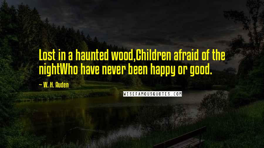 W. H. Auden Quotes: Lost in a haunted wood,Children afraid of the nightWho have never been happy or good.