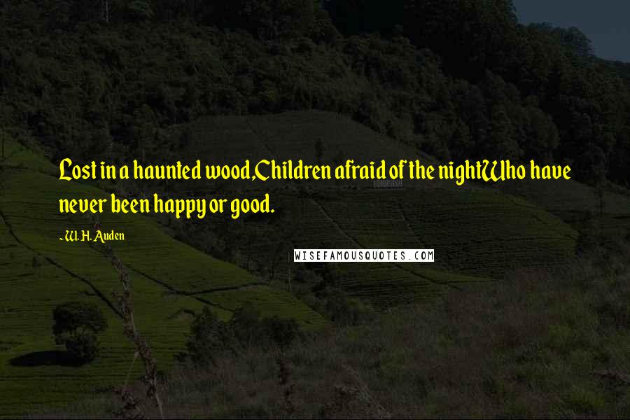 W. H. Auden Quotes: Lost in a haunted wood,Children afraid of the nightWho have never been happy or good.