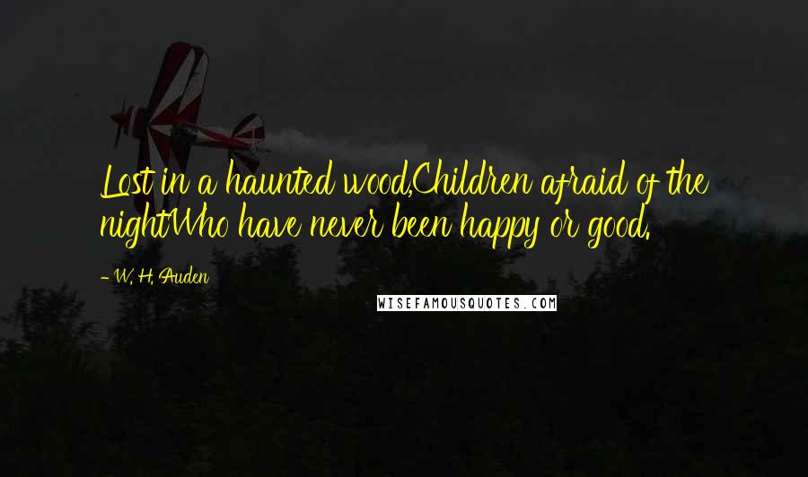 W. H. Auden Quotes: Lost in a haunted wood,Children afraid of the nightWho have never been happy or good.