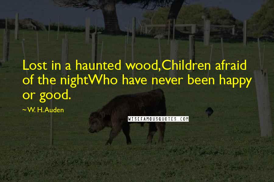 W. H. Auden Quotes: Lost in a haunted wood,Children afraid of the nightWho have never been happy or good.