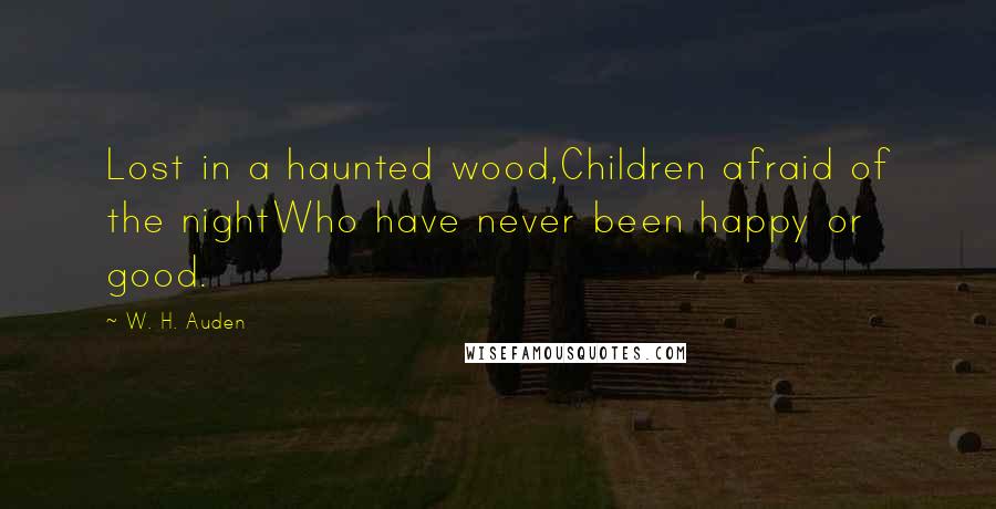 W. H. Auden Quotes: Lost in a haunted wood,Children afraid of the nightWho have never been happy or good.