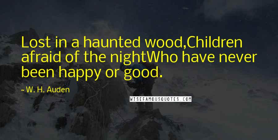 W. H. Auden Quotes: Lost in a haunted wood,Children afraid of the nightWho have never been happy or good.