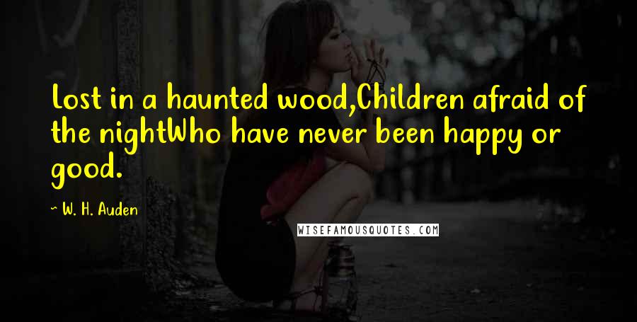 W. H. Auden Quotes: Lost in a haunted wood,Children afraid of the nightWho have never been happy or good.