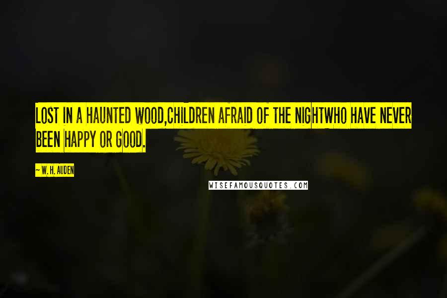 W. H. Auden Quotes: Lost in a haunted wood,Children afraid of the nightWho have never been happy or good.