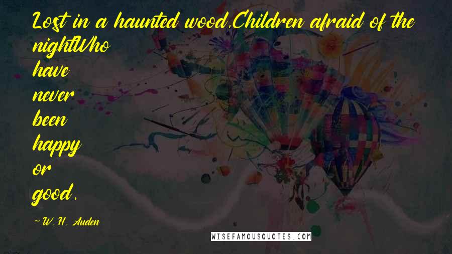 W. H. Auden Quotes: Lost in a haunted wood,Children afraid of the nightWho have never been happy or good.