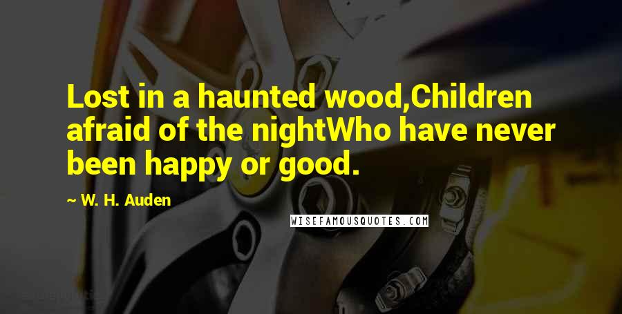 W. H. Auden Quotes: Lost in a haunted wood,Children afraid of the nightWho have never been happy or good.