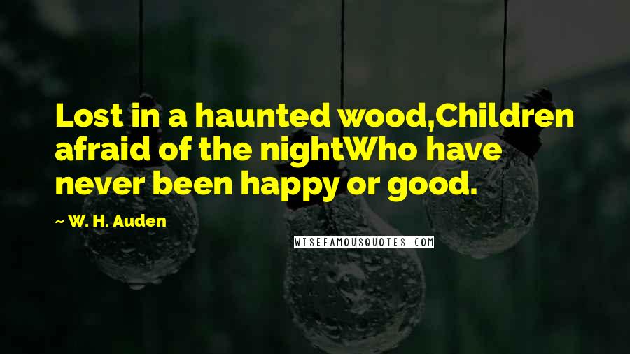 W. H. Auden Quotes: Lost in a haunted wood,Children afraid of the nightWho have never been happy or good.