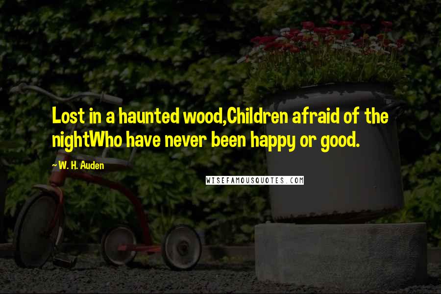 W. H. Auden Quotes: Lost in a haunted wood,Children afraid of the nightWho have never been happy or good.
