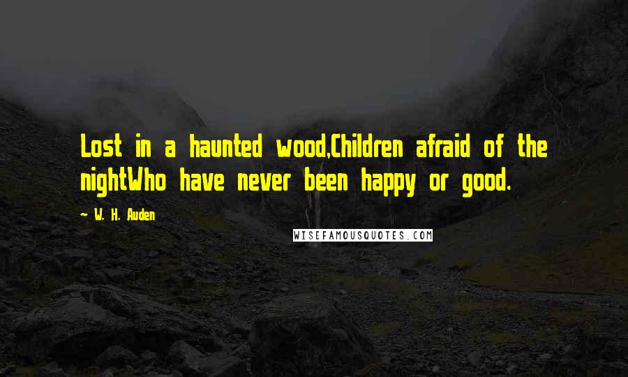 W. H. Auden Quotes: Lost in a haunted wood,Children afraid of the nightWho have never been happy or good.