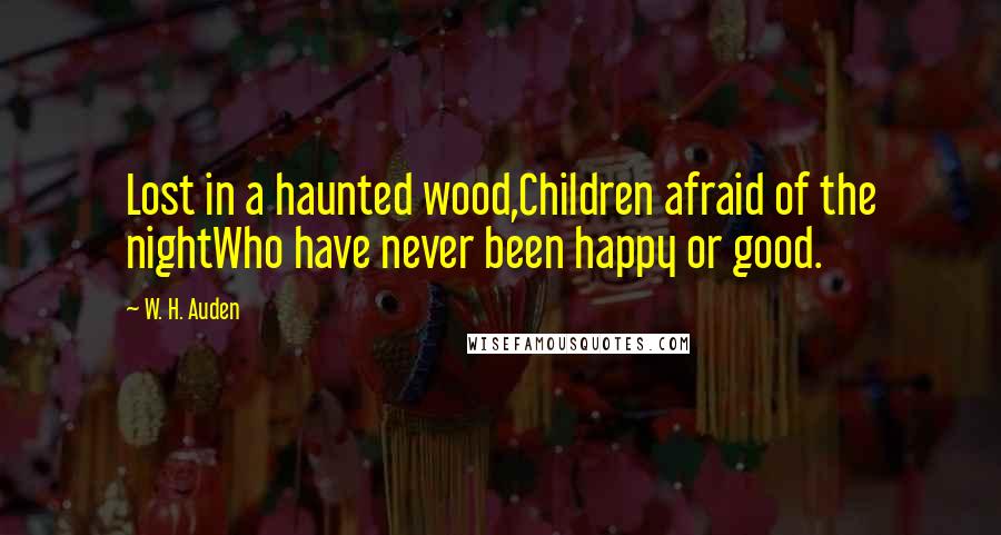 W. H. Auden Quotes: Lost in a haunted wood,Children afraid of the nightWho have never been happy or good.