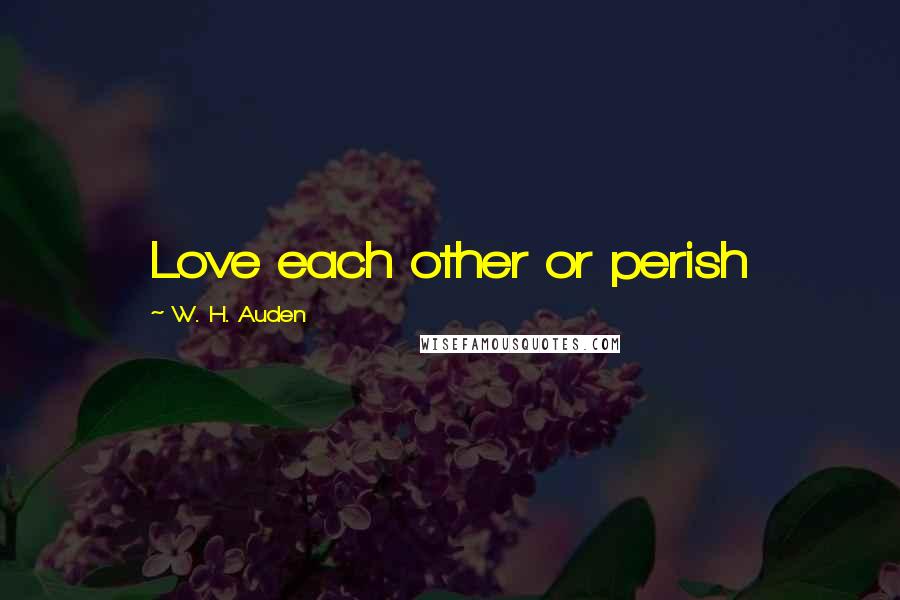W. H. Auden Quotes: Love each other or perish