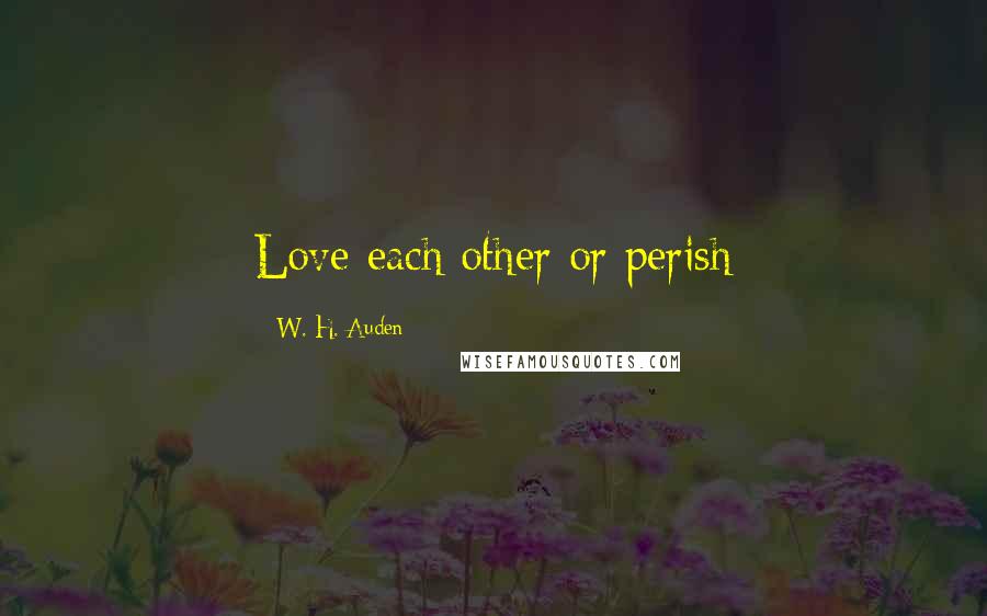 W. H. Auden Quotes: Love each other or perish
