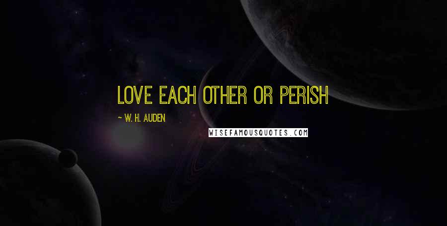 W. H. Auden Quotes: Love each other or perish
