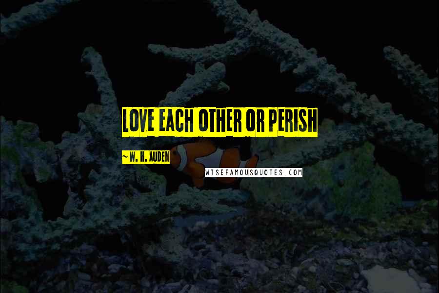 W. H. Auden Quotes: Love each other or perish