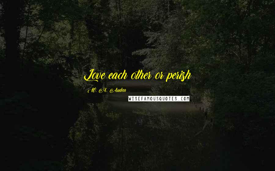 W. H. Auden Quotes: Love each other or perish