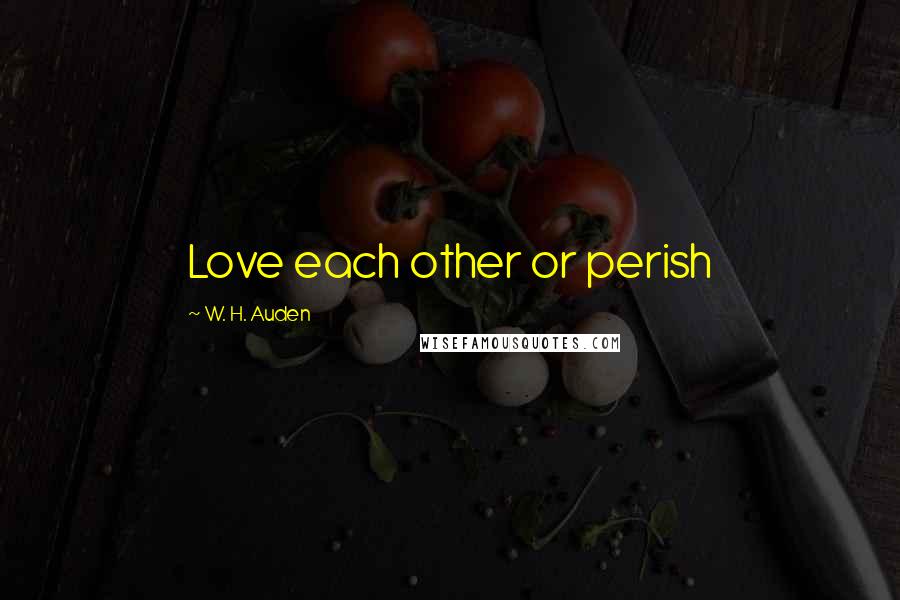 W. H. Auden Quotes: Love each other or perish