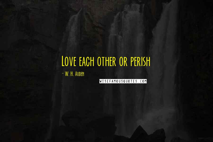 W. H. Auden Quotes: Love each other or perish
