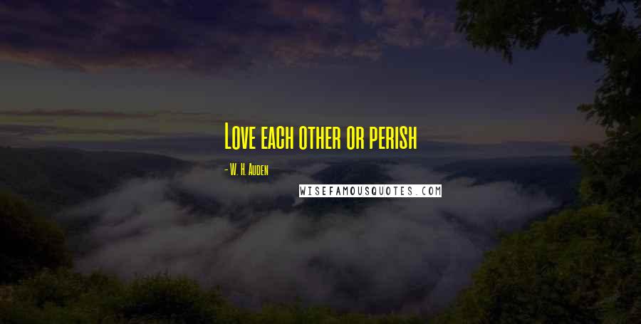 W. H. Auden Quotes: Love each other or perish