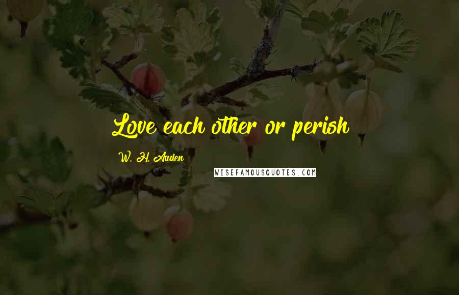 W. H. Auden Quotes: Love each other or perish