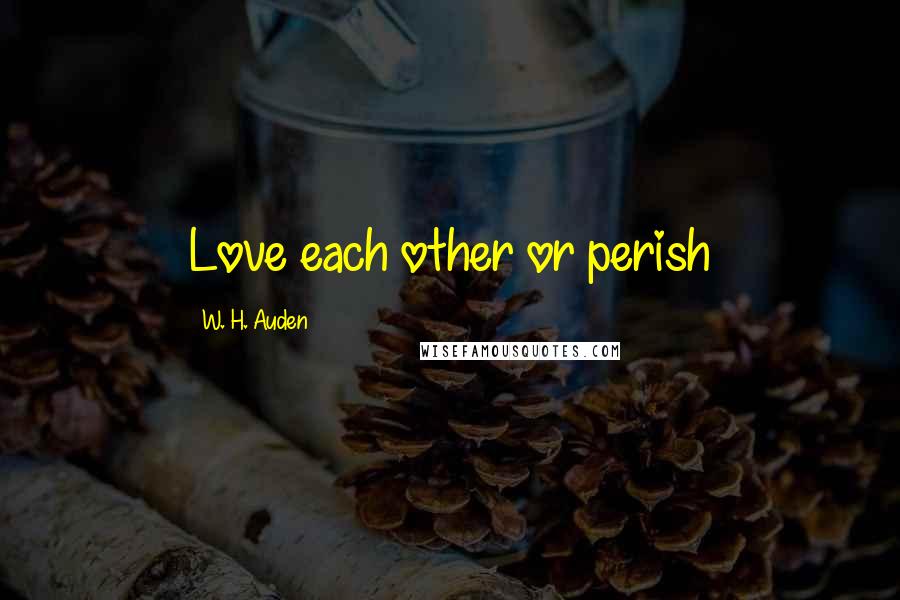 W. H. Auden Quotes: Love each other or perish