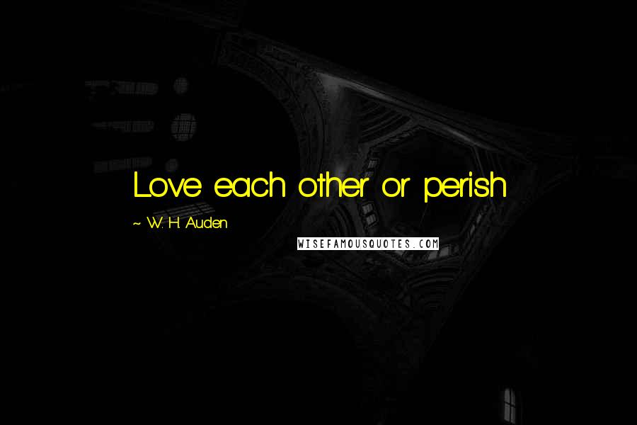 W. H. Auden Quotes: Love each other or perish