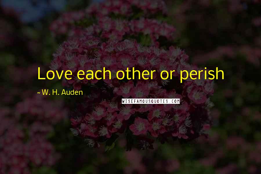 W. H. Auden Quotes: Love each other or perish