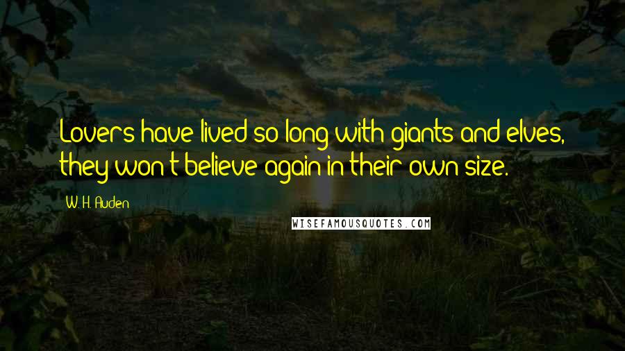 W. H. Auden Quotes: Lovers have lived so long with giants and elves, they won't believe again in their own size.