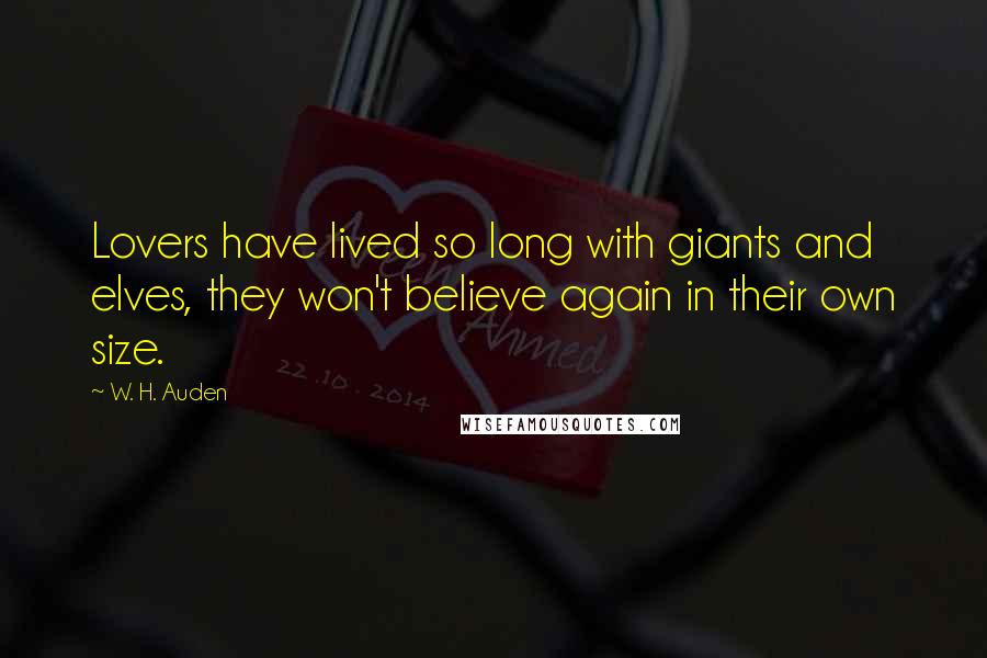 W. H. Auden Quotes: Lovers have lived so long with giants and elves, they won't believe again in their own size.