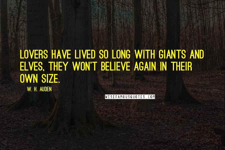 W. H. Auden Quotes: Lovers have lived so long with giants and elves, they won't believe again in their own size.