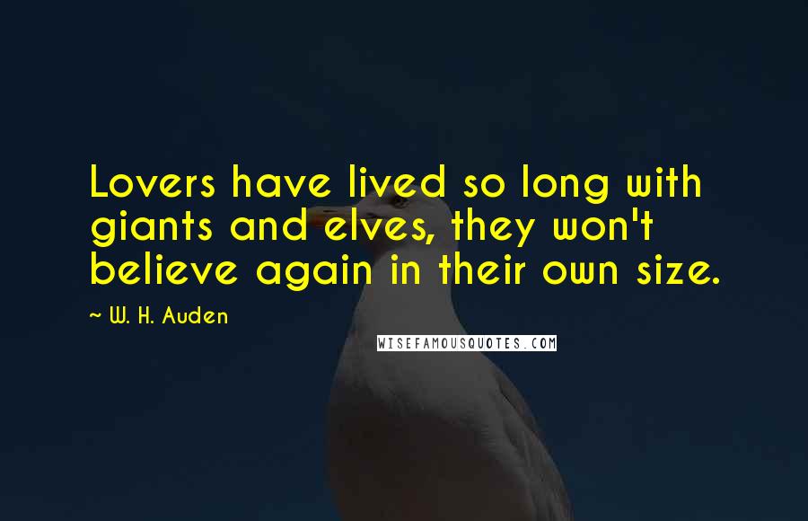 W. H. Auden Quotes: Lovers have lived so long with giants and elves, they won't believe again in their own size.