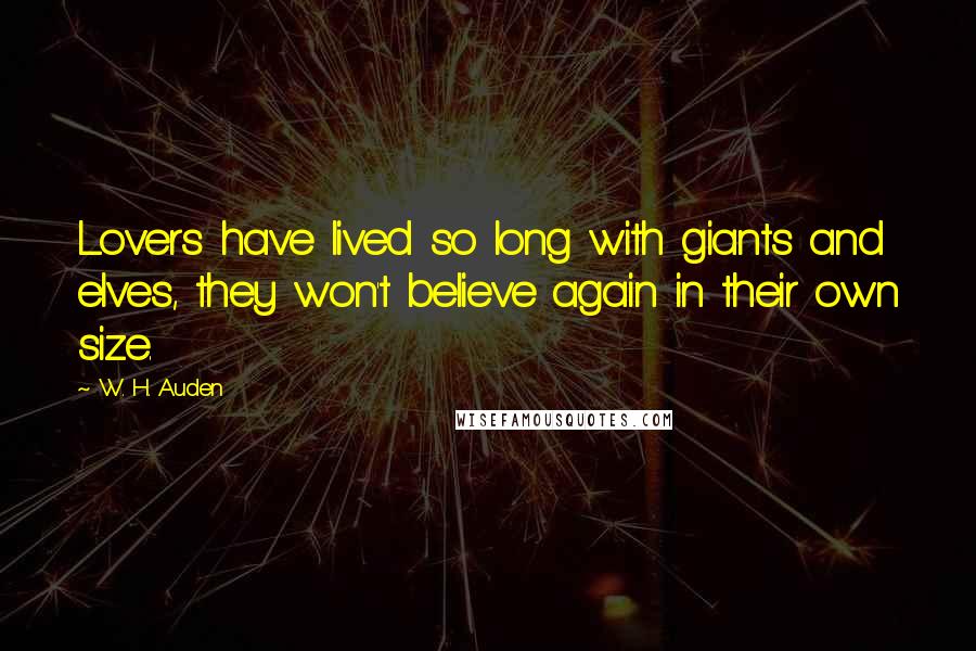 W. H. Auden Quotes: Lovers have lived so long with giants and elves, they won't believe again in their own size.