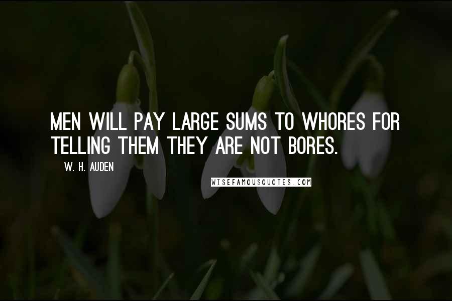 W. H. Auden Quotes: Men will pay large sums to whores for telling them they are not bores.