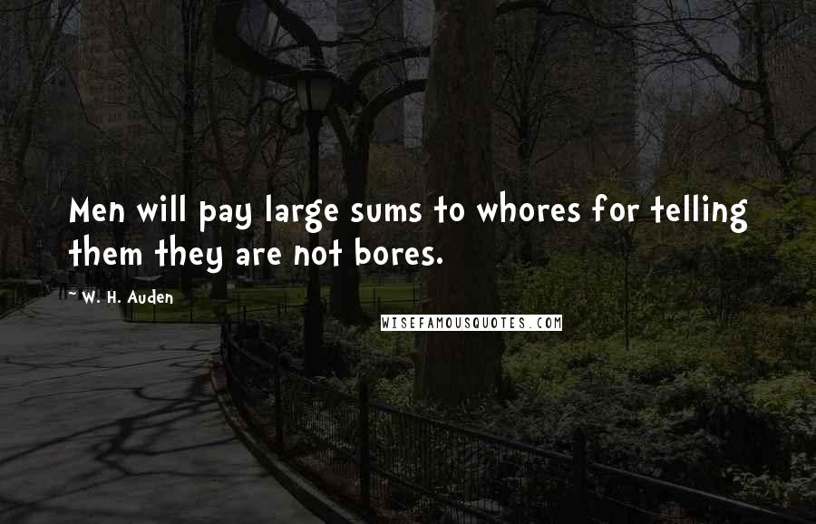 W. H. Auden Quotes: Men will pay large sums to whores for telling them they are not bores.