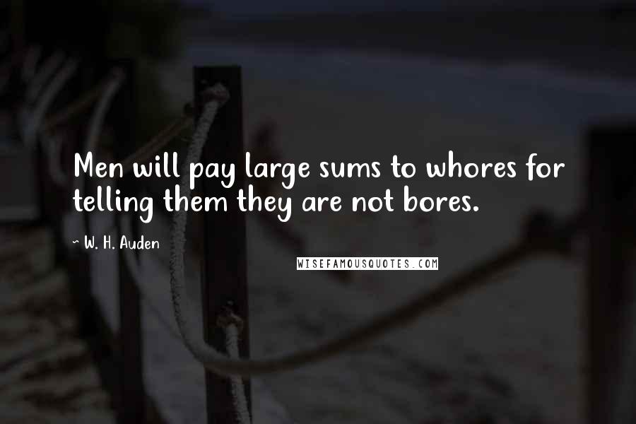 W. H. Auden Quotes: Men will pay large sums to whores for telling them they are not bores.
