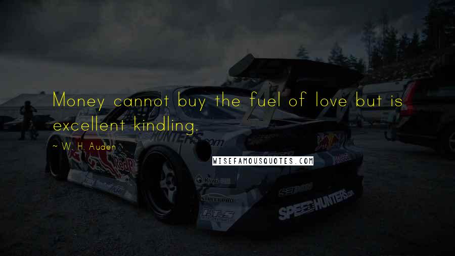 W. H. Auden Quotes: Money cannot buy the fuel of love but is excellent kindling.