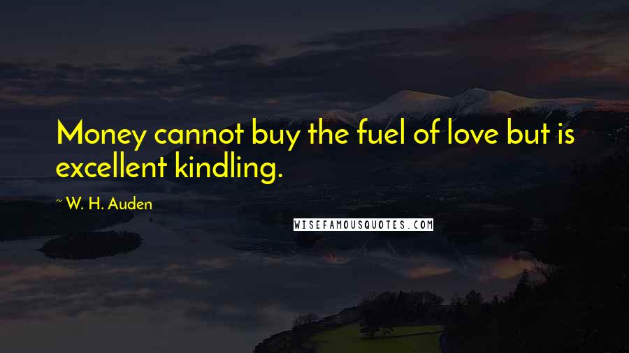 W. H. Auden Quotes: Money cannot buy the fuel of love but is excellent kindling.