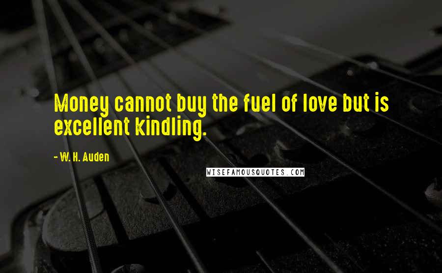 W. H. Auden Quotes: Money cannot buy the fuel of love but is excellent kindling.