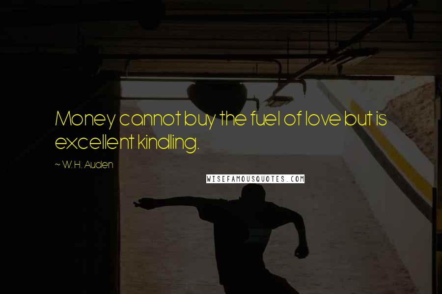 W. H. Auden Quotes: Money cannot buy the fuel of love but is excellent kindling.