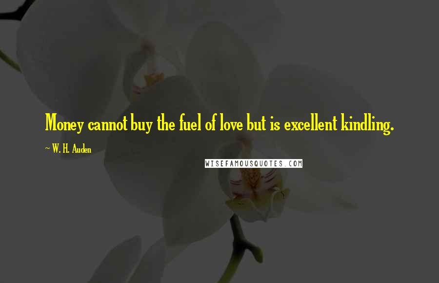 W. H. Auden Quotes: Money cannot buy the fuel of love but is excellent kindling.